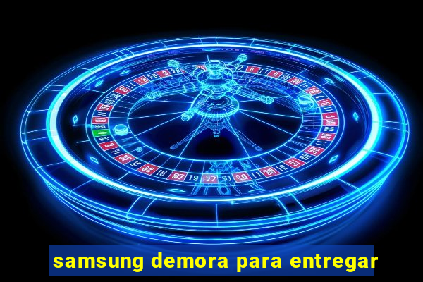 samsung demora para entregar